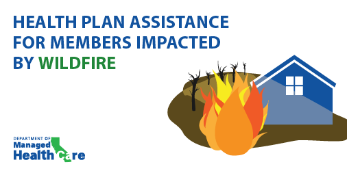 Health plan assistance for members impacted by wildfires: If you've been negatively impacted or displaced by the California wildfires, your health plan is required to help.