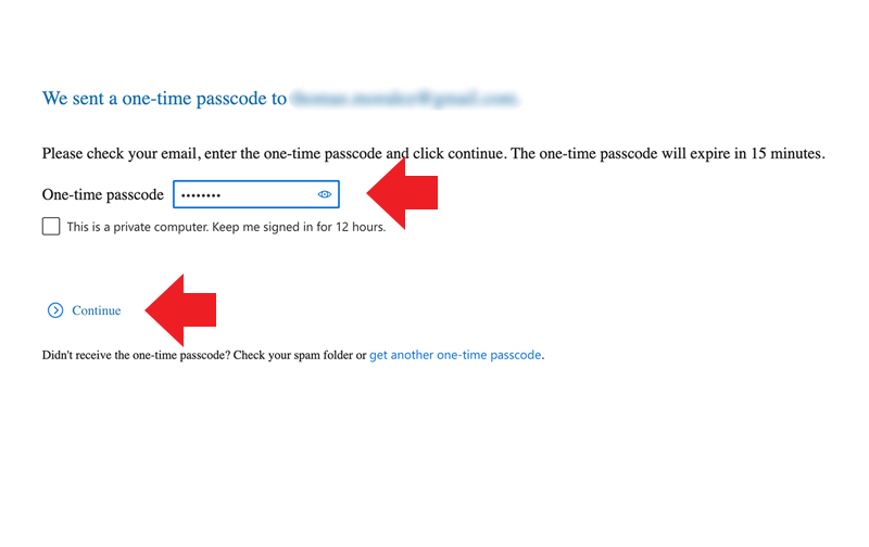 We sent a one-time passcode to [email]. Please check your email, enter the one-time passcode and click continue. The one-time passcode will expire in 15 minutes. Enter your one-time passcode. Click Continue.
