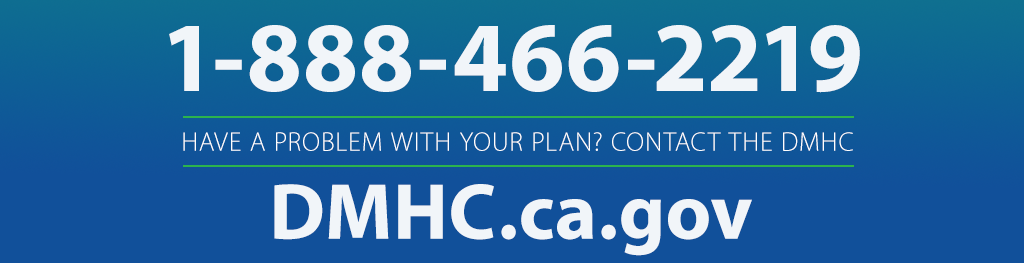 Have a problem with your health plan? Contact DMHC at DMHC.ca.gov or call 1-888-466-2219.